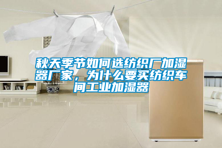 秋天季節(jié)如何選紡織廠加濕器廠家，為什么要買紡織車間工業(yè)加濕器