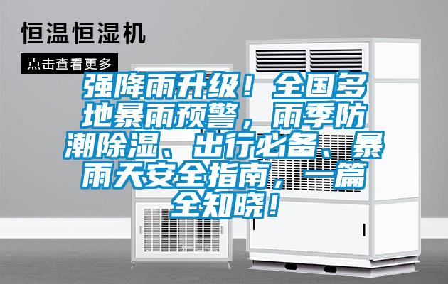 強降雨升級！全國多地暴雨預(yù)警，雨季防潮除濕、出行必備、暴雨天安全指南，一篇全知曉！