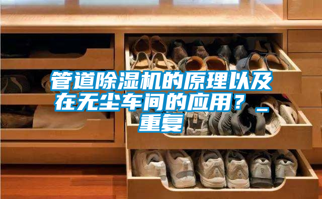 管道除濕機的原理以及在無塵車間的應(yīng)用？_重復(fù)