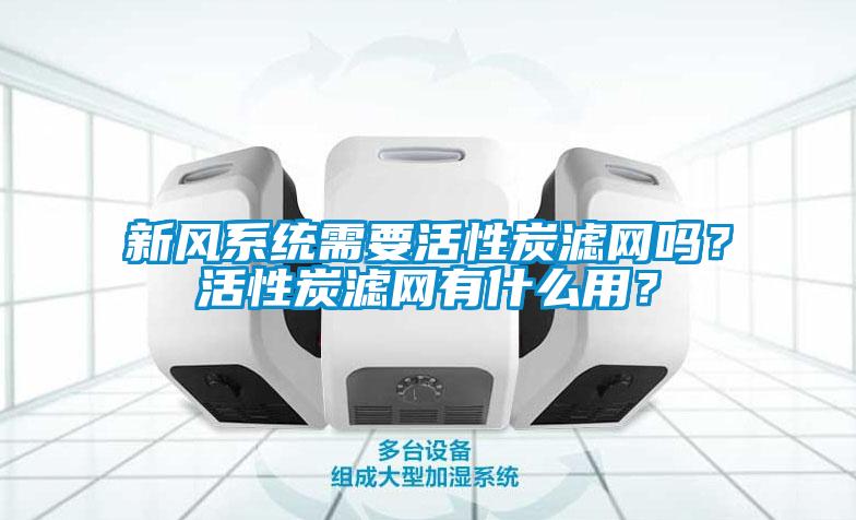 新風(fēng)系統(tǒng)需要活性炭濾網(wǎng)嗎？活性炭濾網(wǎng)有什么用？