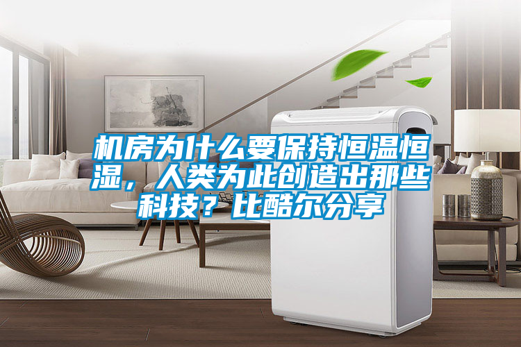 機(jī)房為什么要保持恒溫恒濕，人類為此創(chuàng)造出那些科技？比酷爾分享