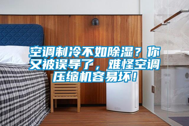 空調(diào)制冷不如除濕？你又被誤導(dǎo)了，難怪空調(diào)壓縮機(jī)容易壞！