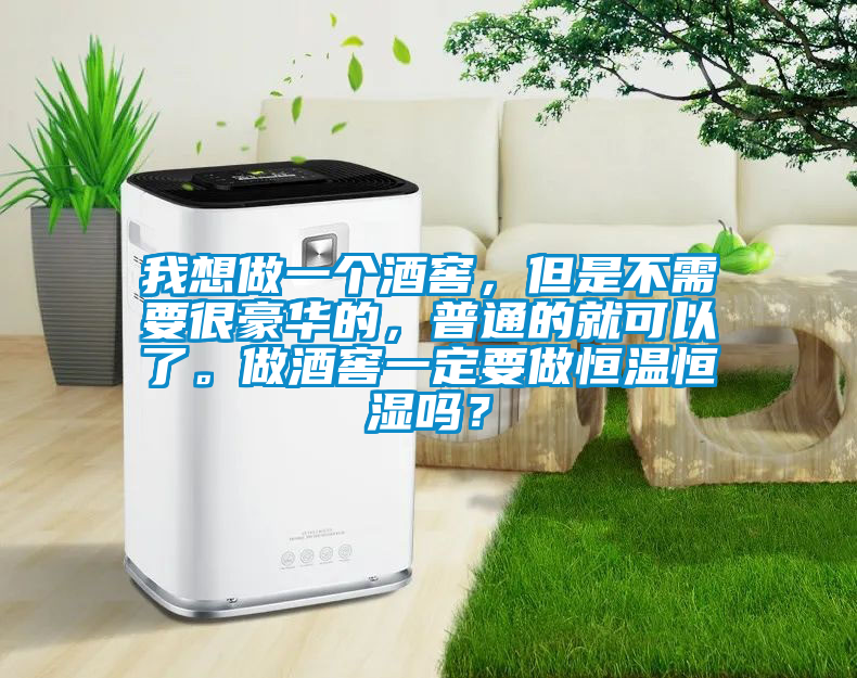 我想做一個酒窖，但是不需要很豪華的，普通的就可以了。做酒窖一定要做恒溫恒濕嗎？