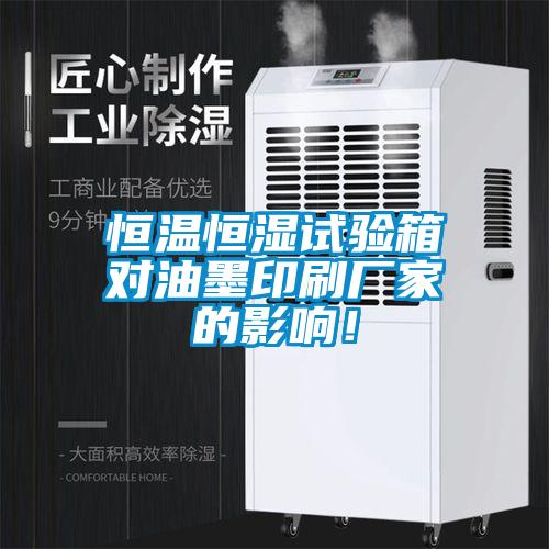恒溫恒濕試驗箱對油墨印刷廠家的影響！
