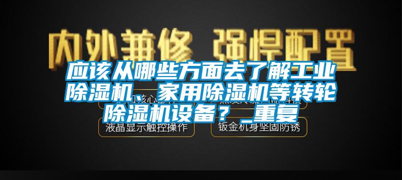 應(yīng)該從哪些方面去了解工業(yè)除濕機(jī)、家用除濕機(jī)等轉(zhuǎn)輪除濕機(jī)設(shè)備？_重復(fù)