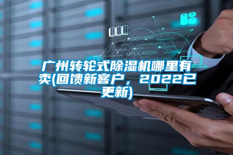 廣州轉(zhuǎn)輪式除濕機哪里有賣(回饋新客戶，2022已更新)