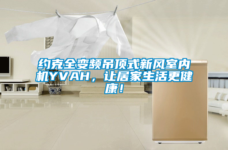 約克全變頻吊頂式新風(fēng)室內(nèi)機(jī)YVAH，讓居家生活更健康！