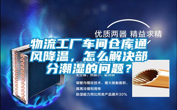 物流工廠車間倉庫通風(fēng)降溫，怎么解決部分潮濕的問題？