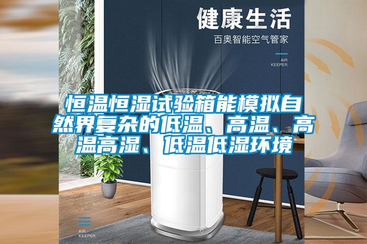 恒溫恒濕試驗(yàn)箱能模擬自然界復(fù)雜的低溫、高溫、高溫高濕、低溫低濕環(huán)境