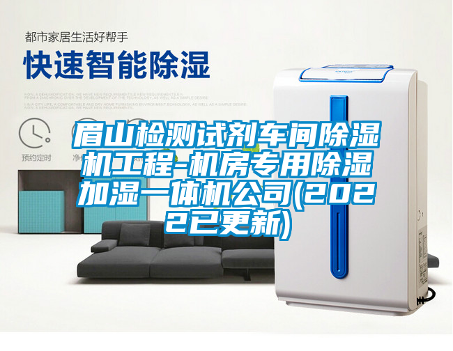 眉山檢測(cè)試劑車(chē)間除濕機(jī)工程-機(jī)房專(zhuān)用除濕加濕一體機(jī)公司(2022已更新)