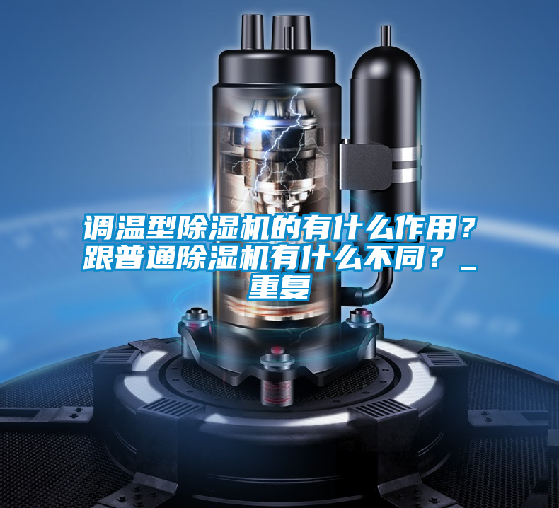 調(diào)溫型除濕機(jī)的有什么作用？跟普通除濕機(jī)有什么不同？_重復(fù)