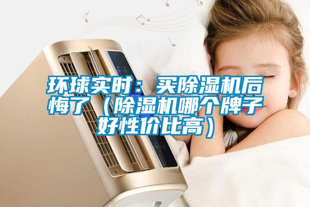 環(huán)球?qū)崟r(shí)：買(mǎi)除濕機(jī)后悔了（除濕機(jī)哪個(gè)牌子好性?xún)r(jià)比高）