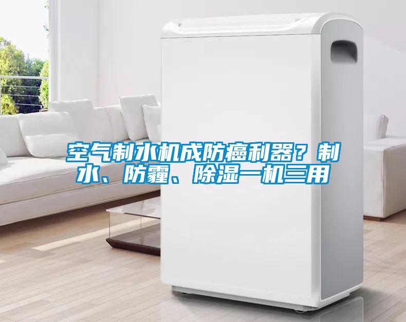 空氣制水機(jī)成防癌利器？制水、防霾、除濕一機(jī)三用