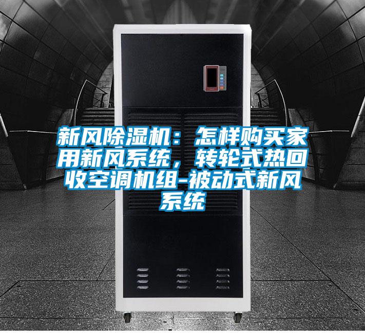 新風(fēng)除濕機(jī)：怎樣購(gòu)買(mǎi)家用新風(fēng)系統(tǒng)，轉(zhuǎn)輪式熱回收空調(diào)機(jī)組-被動(dòng)式新風(fēng)系統(tǒng)