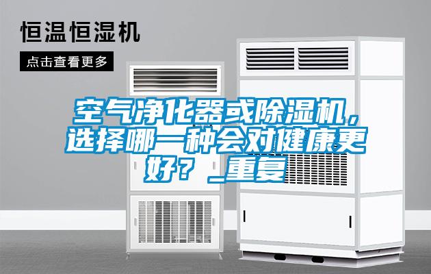 空氣凈化器或除濕機(jī)，選擇哪一種會(huì)對健康更好？_重復(fù)
