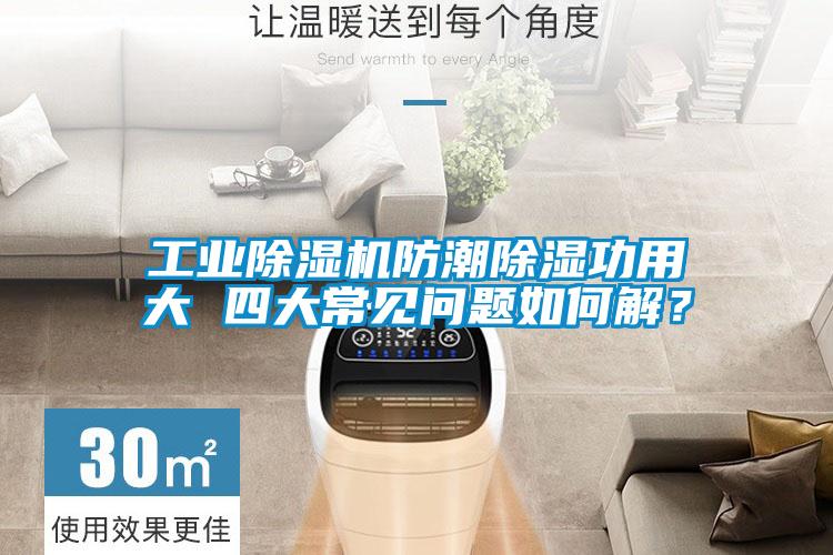工業(yè)除濕機防潮除濕功用大 四大常見問題如何解？