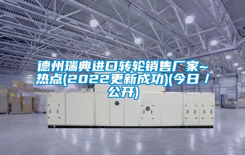 德州瑞典進(jìn)口轉(zhuǎn)輪銷售廠家~熱點(diǎn)(2022更新成功)(今日／公開)
