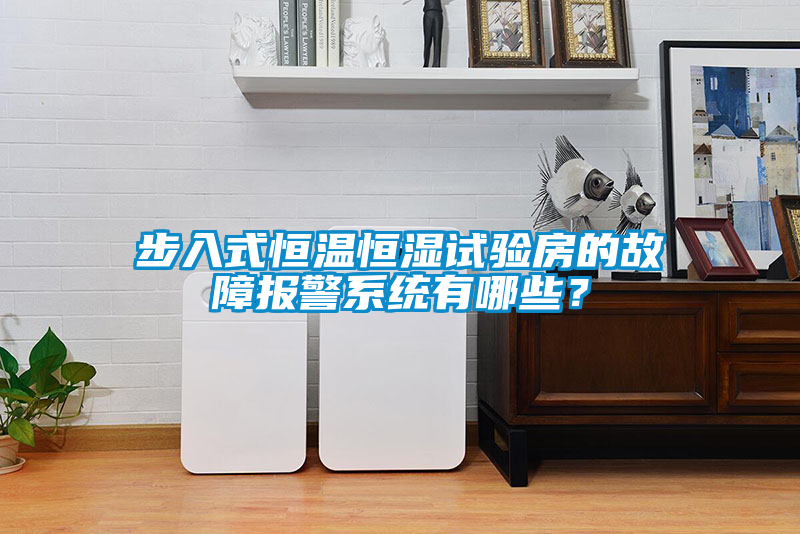 步入式恒溫恒濕試驗(yàn)房的故障報警系統(tǒng)有哪些？