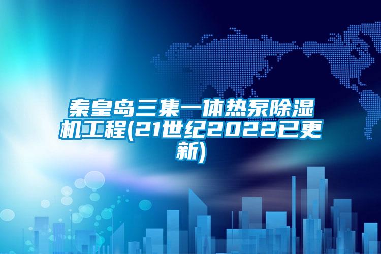 秦皇島三集一體熱泵除濕機工程(21世紀(jì)2022已更新)