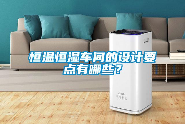 恒溫恒濕車間的設(shè)計要點有哪些？