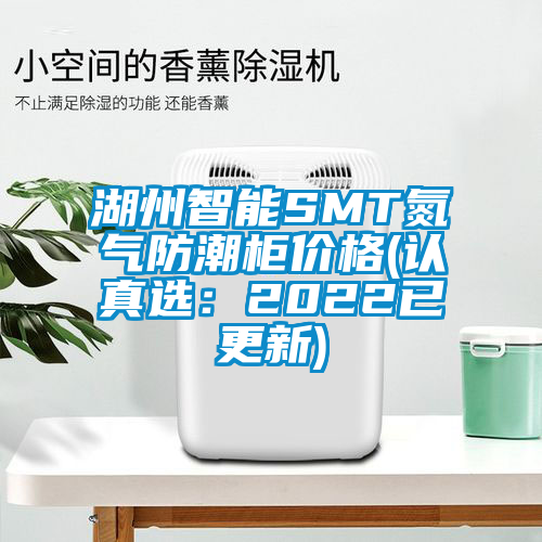 湖州智能SMT氮氣防潮柜價格(認(rèn)真選：2022已更新)