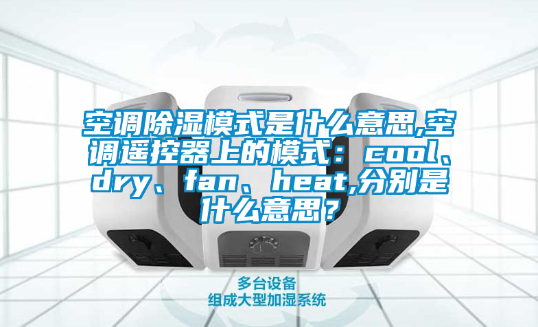 空調(diào)除濕模式是什么意思,空調(diào)遙控器上的模式：cool、dry、fan、heat,分別是什么意思？
