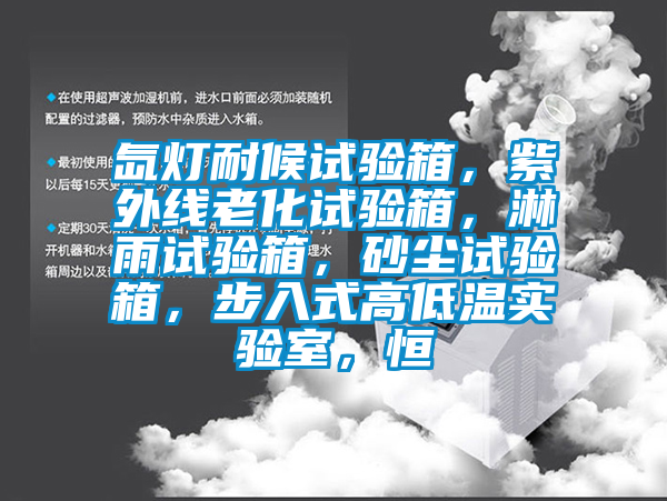 氙燈耐候試驗(yàn)箱，紫外線老化試驗(yàn)箱，淋雨試驗(yàn)箱，砂塵試驗(yàn)箱，步入式高低溫實(shí)驗(yàn)室，恒