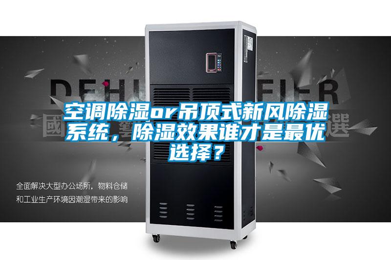 空調(diào)除濕or吊頂式新風(fēng)除濕系統(tǒng)，除濕效果誰才是最優(yōu)選擇？