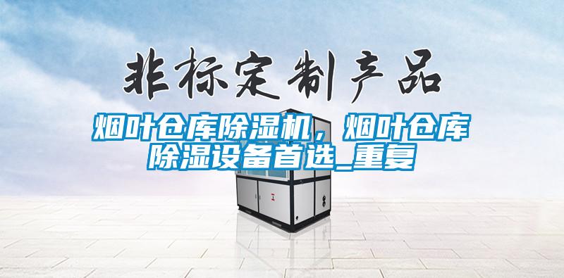 煙葉倉庫除濕機(jī)，煙葉倉庫除濕設(shè)備首選_重復(fù)
