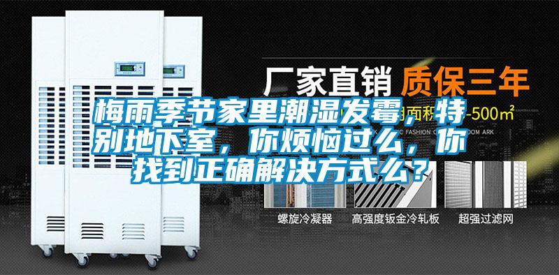 梅雨季節(jié)家里潮濕發(fā)霉，特別地下室，你煩惱過(guò)么，你找到正確解決方式么？