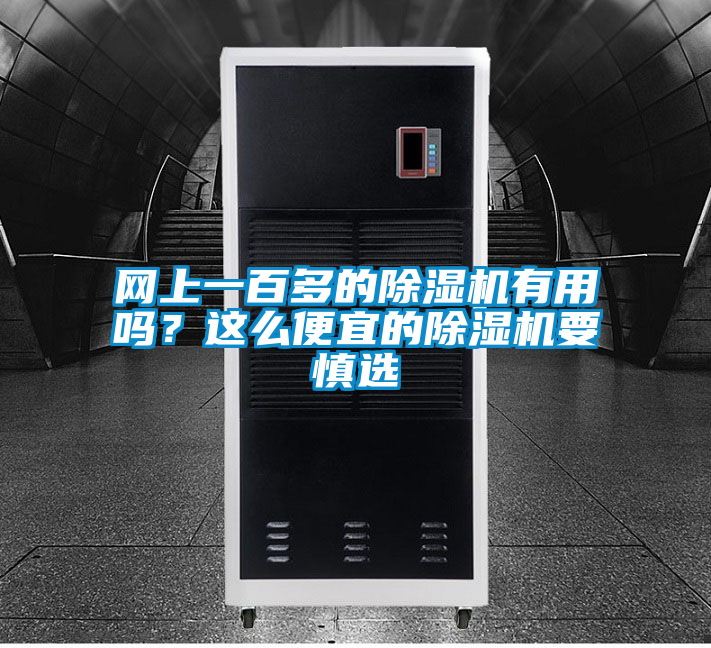 網(wǎng)上一百多的除濕機有用嗎？這么便宜的除濕機要慎選