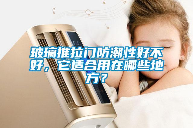 玻璃推拉門防潮性好不好，它適合用在哪些地方？