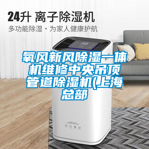 氧風(fēng)新風(fēng)除濕一體機(jī)維修中央吊頂管道除濕機(jī)(上?？偛?></div>
								<div   id=