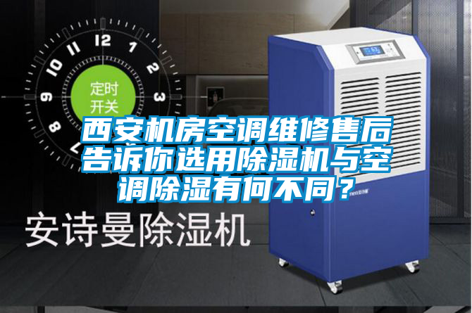 西安機房空調(diào)維修售后告訴你選用除濕機與空調(diào)除濕有何不同？