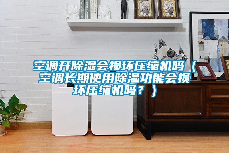 空調(diào)開除濕會損壞壓縮機嗎（空調(diào)長期使用除濕功能會損壞壓縮機嗎？）