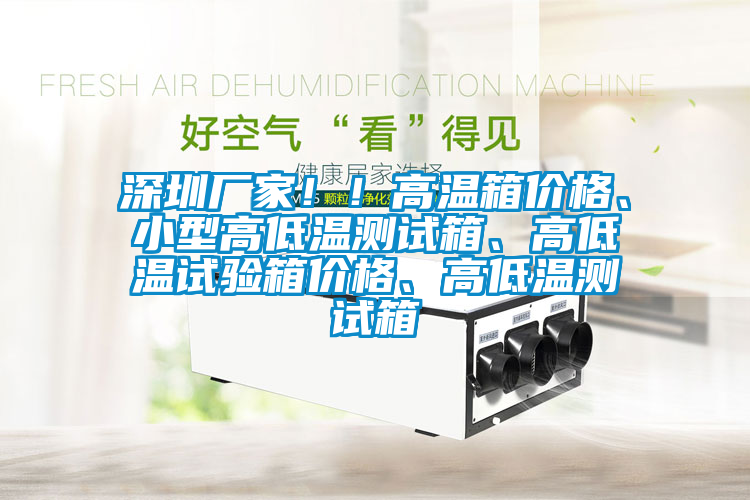 深圳廠家??！高溫箱價格、小型高低溫測試箱、高低溫試驗箱價格、高低溫測試箱