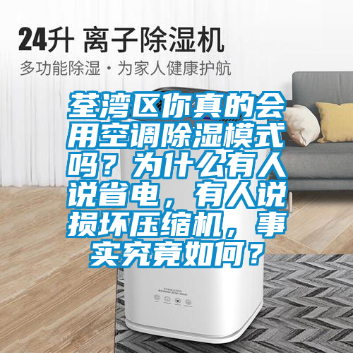 荃灣區(qū)你真的會用空調(diào)除濕模式嗎？為什么有人說省電，有人說損壞壓縮機，事實究竟如何？