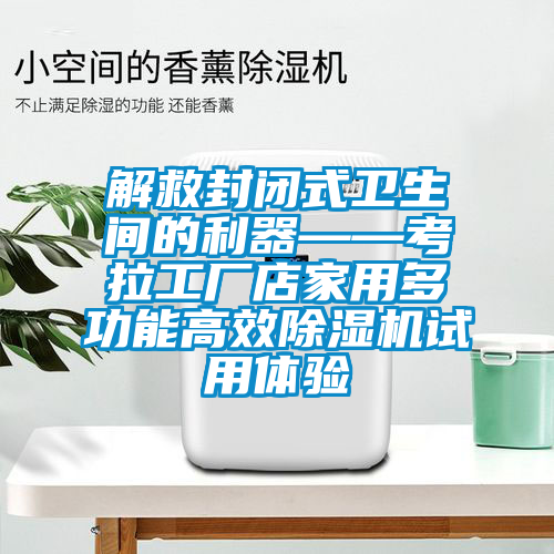 解救封閉式衛(wèi)生間的利器——考拉工廠店家用多功能高效除濕機(jī)試用體驗