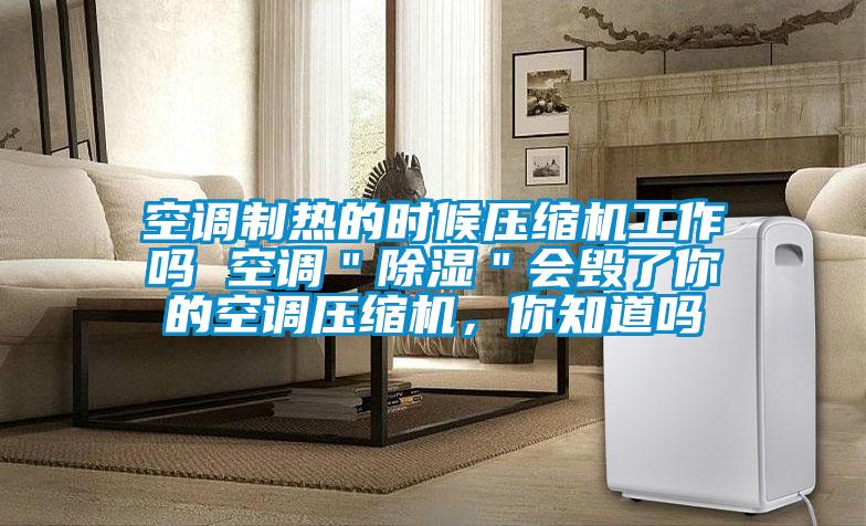 空調(diào)制熱的時(shí)候壓縮機(jī)工作嗎 空調(diào)＂除濕＂會(huì)毀了你的空調(diào)壓縮機(jī)，你知道嗎