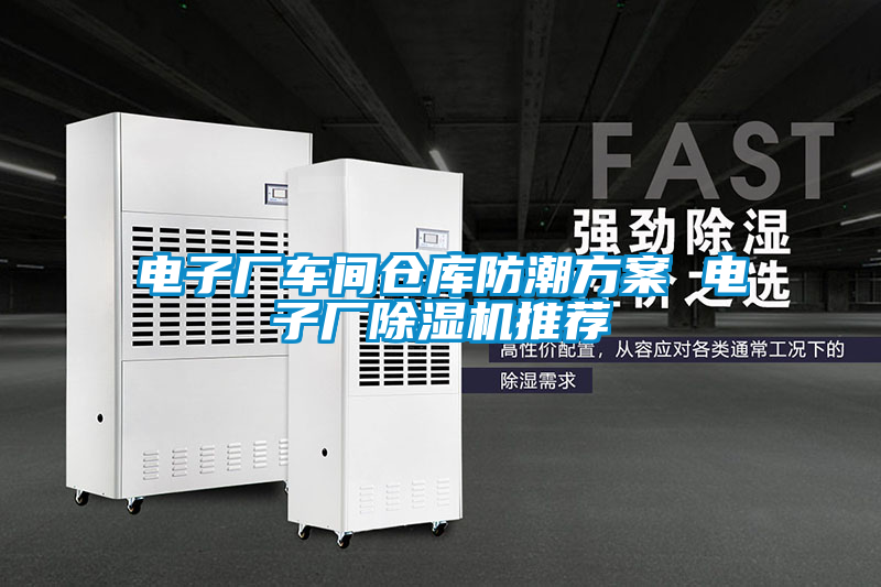 電子廠車間倉(cāng)庫(kù)防潮方案 電子廠除濕機(jī)推薦