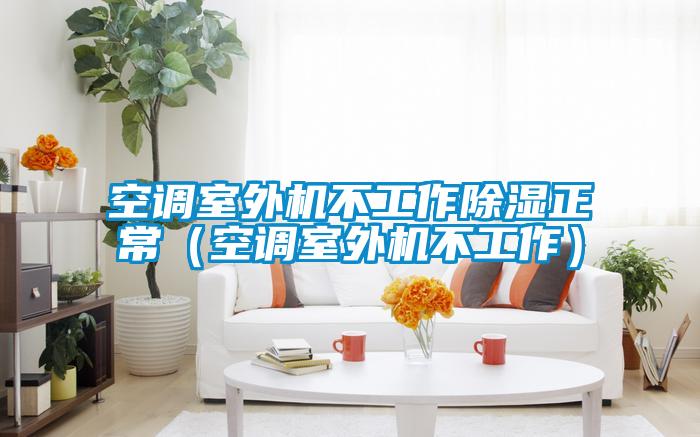空調(diào)室外機不工作除濕正常（空調(diào)室外機不工作）