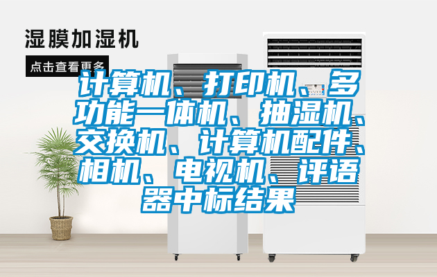 計(jì)算機(jī)、打印機(jī)、多功能一體機(jī)、抽濕機(jī)、交換機(jī)、計(jì)算機(jī)配件、相機(jī)、電視機(jī)、評(píng)語(yǔ)器中標(biāo)結(jié)果