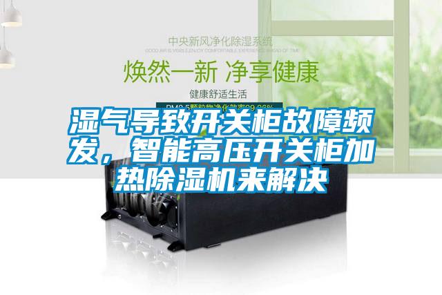 濕氣導(dǎo)致開關(guān)柜故障頻發(fā)，智能高壓開關(guān)柜加熱除濕機來解決