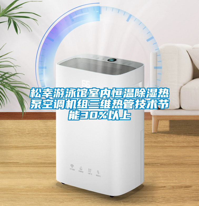 松幸游泳館室內(nèi)恒溫除濕熱泵空調(diào)機(jī)組三維熱管技術(shù)節(jié)能30%以上