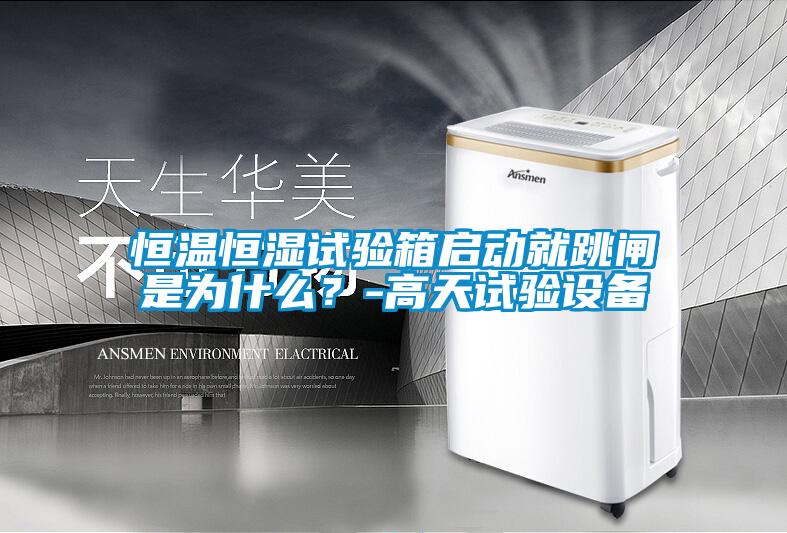 恒溫恒濕試驗箱啟動就跳閘是為什么？-高天試驗設(shè)備