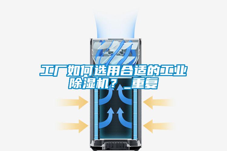 工廠如何選用合適的工業(yè)除濕機(jī)？_重復(fù)