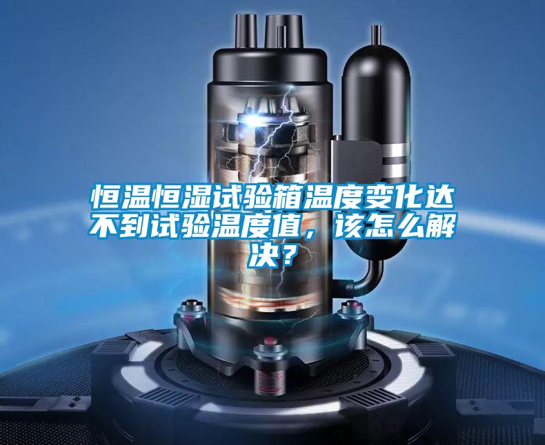 恒溫恒濕試驗箱溫度變化達(dá)不到試驗溫度值，該怎么解決？