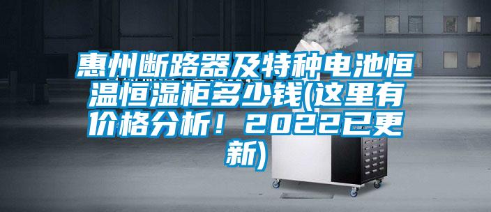 惠州斷路器及特種電池恒溫恒濕柜多少錢(這里有價格分析！2022已更新)