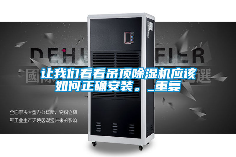讓我們看看吊頂除濕機(jī)應(yīng)該如何正確安裝。_重復(fù)
