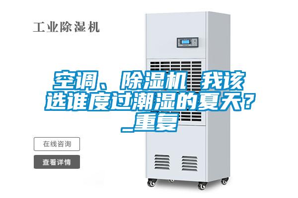 空調(diào)、除濕機(jī) 我該選誰(shuí)度過(guò)潮濕的夏天？_重復(fù)